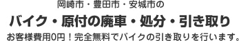 岡崎市・豊田市・安城市のバイク・原付の廃車・処分・引き取りお客様費用0円！完全無料でバイクの引き取りを行います。